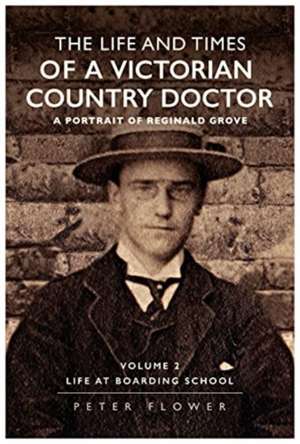 Life and Times Of A Victorian Country Doctor : A Portrait Of Reginald Grove de Peter Flower