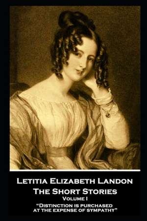 Letitia Elizabeth Landon - The Short Stories Volume I: "Distinction is purchased at the expense of sympathy" de Letitia Elizabeth Landon