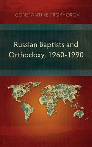 Russian Baptists and Orthodoxy, 1960-1990 de Constantine Prokhorov