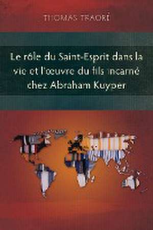 Le rôle du Saint-Esprit dans la vie et l'¿uvre du fils incarné chez Abraham Kuyper de Thomas Traoré