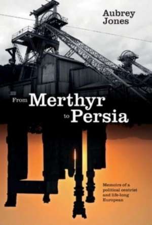 From Merthyr to Persia: Memoirs of a Centrist Politician and Lifelong European de Aubrey Jones