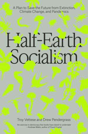 Half-Earth Socialism: A Plan to Save the Future from Extinction, Climate Change and Pandemics de Troy Vettese