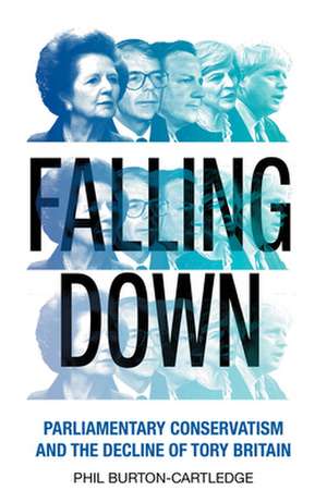 Falling Down: The Conservative Party and the Decline of Tory Britain de Phil Burton-Cartledge