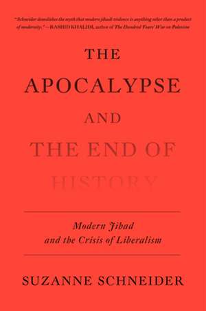 The Apocalypse and the End of History: Modern Jihad and the Crisis of Liberalism de Suzanne Schneider