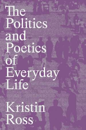 The Politics and Poetics of Everyday Life de Kristin Ross