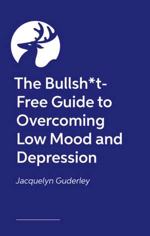 The Bullsh*t-Free Guide to Overcoming Low Mood and Depression de Jacs Guderley