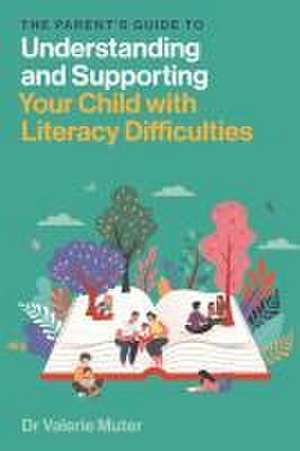 The Parent's Guide to Understanding and Supporting Your Child with Literacy Difficulties de Valerie Muter