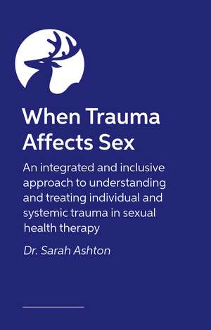 When Trauma Affects Sex: An integrated and inclusive approach to understanding and treating individual and systemic trauma in sexual health therapy de Sarah Ashton