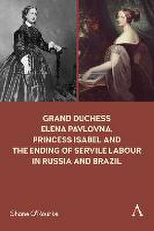 Grand Duchess Elena Pavlovna, Princess Isabel and the Ending of Servile Labour in Russia and Brazil de Shane O'Rourke