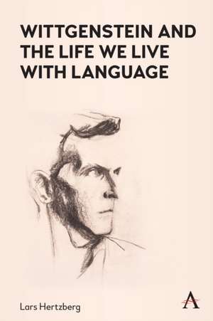 Wittgenstein and the Life We Live with Language de Lars Hertzberg