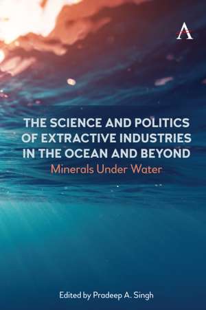 The Science and Politics of Extractive Industries in the Ocean and Beyond de Pradeep A Singh