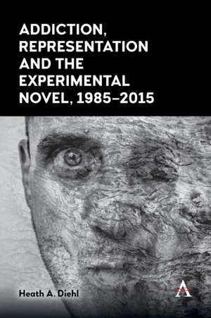 Addiction, Representation and the Experimental Novel, 1985-2015 de Heath A. Diehl