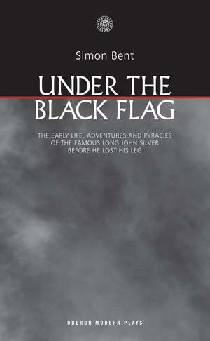 Under the Black Flag: The early life, adventures and pyracies of the famous Long John Silver before he lost his leg de Simon Bent