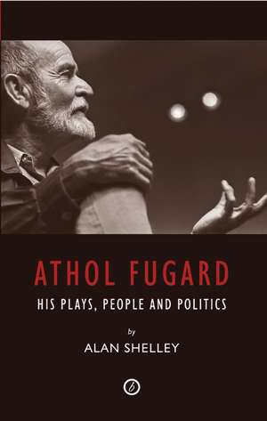 Athol Fugard: His Plays, People and Politics de Alan Shelley