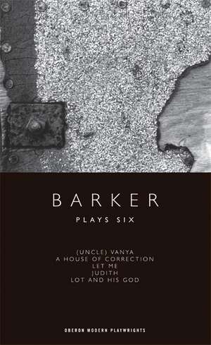 Barker: Plays Six: (Uncle) Vanya; A House of Correction; Let Me; Judith; Lot and His God de Howard Barker