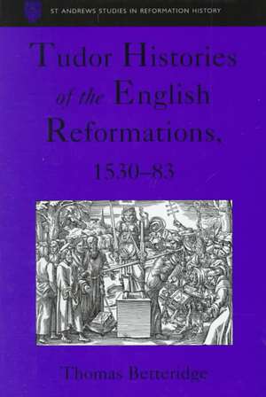 Tudor Histories of the English Reformations, 1530–83 de Thomas Betteridge