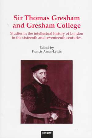 Sir Thomas Gresham and Gresham College: Studies in the Intellectual History of London in the Sixteenth and Seventeenth Centuries de Francis Ames-Lewis