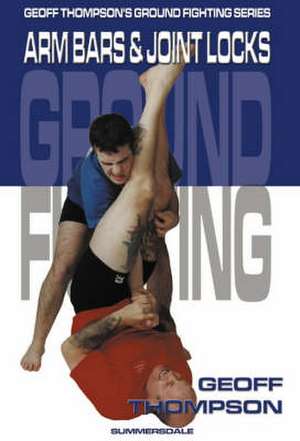 Arm Bars And Joint Locks de Geoff Thompson