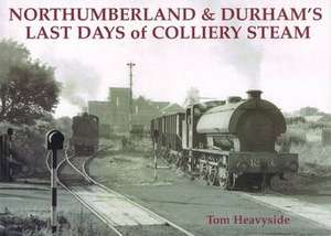 Northumberland and Durham's Last Days of Colliery Steam de Tom Heavyside