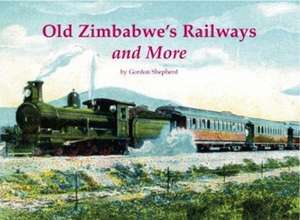 Old Zimbabwe's Railways and More de Gordon Shepherd