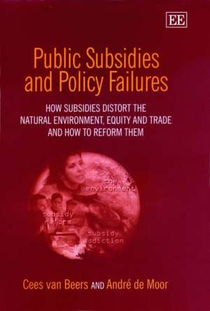 Public Subsidies and Policy Failures – How Subsidies Distort the Natural Environment, Equity and Trade and How to Reform Them de Cees Van Beers