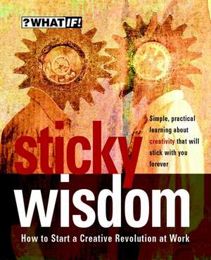 Sticky Wisdom – How to Start a Creative Revolution at Work 2e de ?What If!