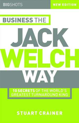 Business the Jack Welch Way – 10 Secrets of the Worlds Greatest Turnaround King 2e de S Crainer