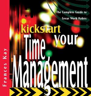 Kickstart Your Time Management – The Complete Guide to Great Work Habits de F Kay