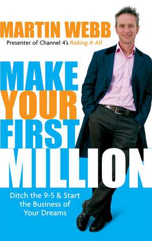 Make Your First Million: Ditch the 9–5 and Start the Business of Your Dreams de Martin Webb