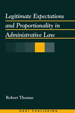 Legitimate Expectations and Proportionality in Administrative Law de Robert Thomas