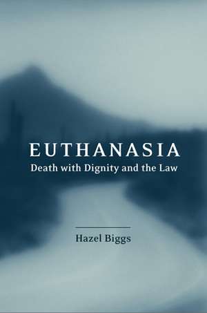 Euthanasia, Death with Dignity and the Law de Hazel Biggs