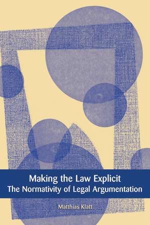 Making the Law Explicit: The Normativity of Legal Argumentation de Matthias Klatt