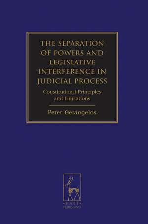 The Separation of Powers and Legislative Interference in Judicial Process: Constitutional Principles and Limitations de Peter Gerangelos