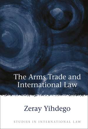 The Arms Trade and International Law de Zeray Yihdego