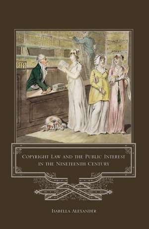 Copyright Law and the Public Interest in the Nineteenth Century de Isabella Alexander