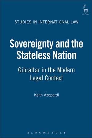 Sovereignty and the Stateless Nation: Gibraltar in the Modern Legal Context de Keith Azopardi