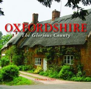 Oxfordshire the Glorious County de Graham Uney