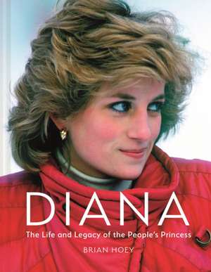 Diana: The Life and Legacy of the People's Princess de Brian Hoey