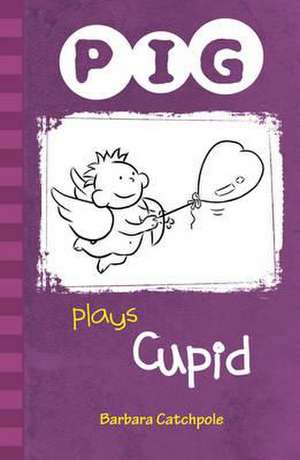 PIG plays Cupid de Catchpole Barbara