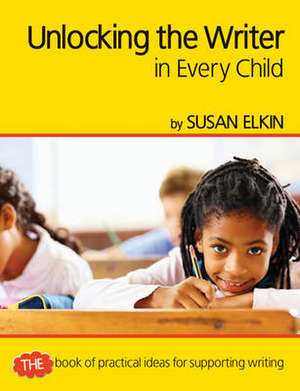 Unlocking The Writer in Every Child de Susan Elkin