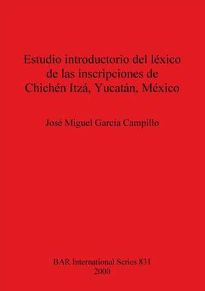 Estudio Introductorio del Lexico de Las Inscripciones de Chichen Itza, Yucatan, Mexico de Jose Migual Garcia Campillo