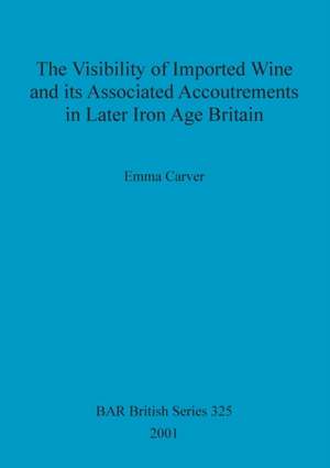 The Visibility of Imported Wine and Its Associated Accoutrements in Later Iron Age Britain de Emma Carver