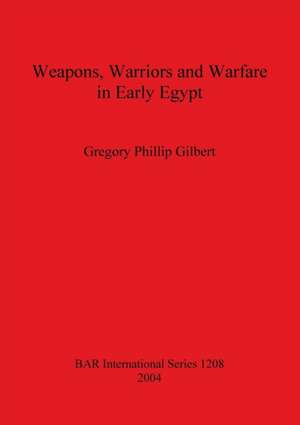 Weapons, Warriors and Warfare in Early Egypt de Gregory Phillip Gilbert