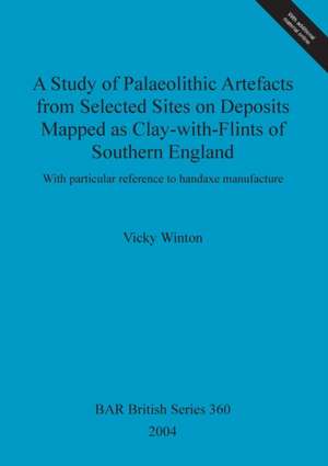 A Study of Palaeolithic Artefacts from Selected Sites on Deposits Mapped as Clay-with-Flints of Southern England de Vicky Winton