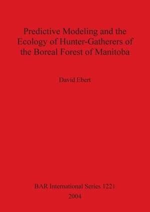 Predictive Modeling and the Ecology of Hunter-Gatherers of the Boreal Forest of Manitoba de David Ebert