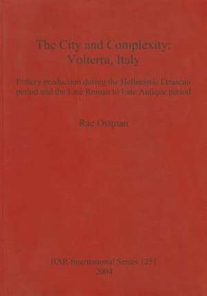 The City and Complexity: Volterra, Italy. Pottery Production During the Hellenistic Etruscan Period and the Late Roman to Late Antique Period de Rae Ostman