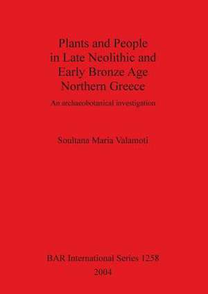 Plants and People in Late Neolithic and Early Bronze Age Northern Greece: An Archaeobotanical Investigation de Soultana Maria Valamoti