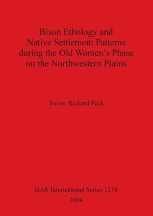 Bison Ethology and Native Settlement Patterns during the Old Women's Phase on the Northwestern Plains de Trevor Richard Peck