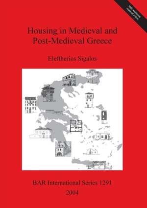 Housing in Medieval and Post-Medieval Greece de Eleftherios Sigalos