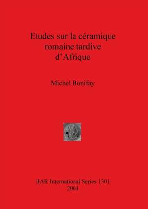 Etudes Sur la Ceramique Romaine Tardive D'Afrique de Michel Bonifay